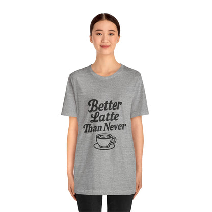 Better Latte Than Never Coffee Cup Unisex Jersey Short Sleeve Tee T-shirt