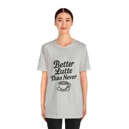 Better Latte Than Never Coffee Cup Unisex Jersey Short Sleeve Tee T-shirt