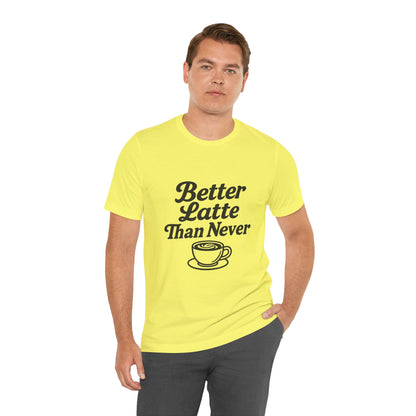 Better Latte Than Never Coffee Cup Unisex Jersey Short Sleeve Tee T-shirt