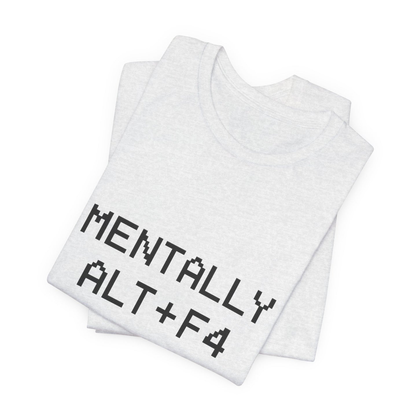 Mentally Alt + F4 Geeky Humor Unisex Jersey Short Sleeve Tee T-shirt