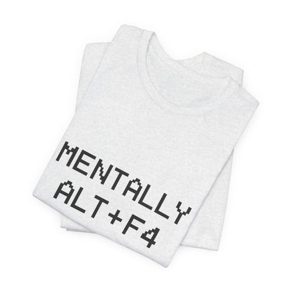 Mentally Alt + F4 Geeky Humor Unisex Jersey Short Sleeve Tee T-shirt
