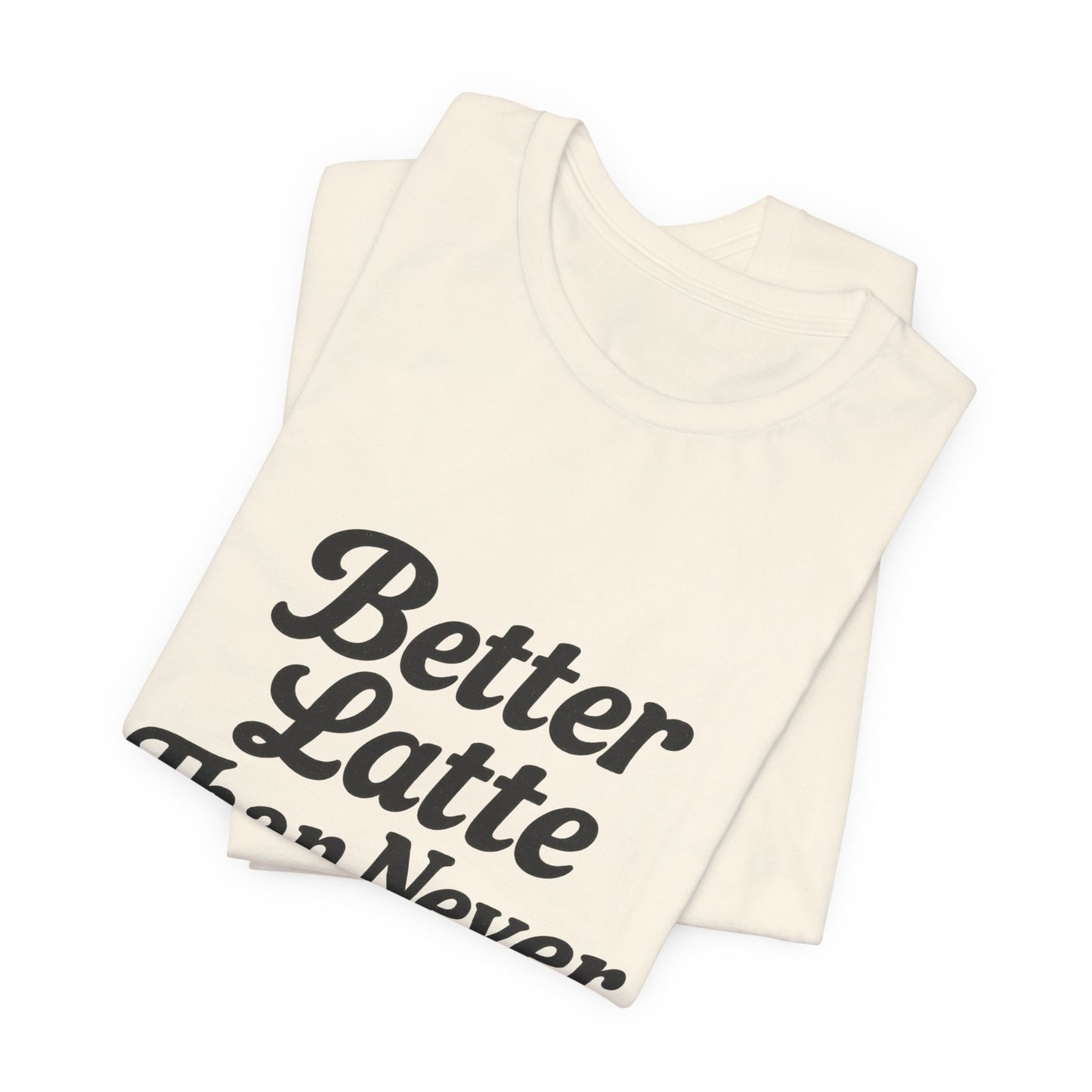 Better Latte Than Never Coffee Cup Unisex Jersey Short Sleeve Tee T-shirt
