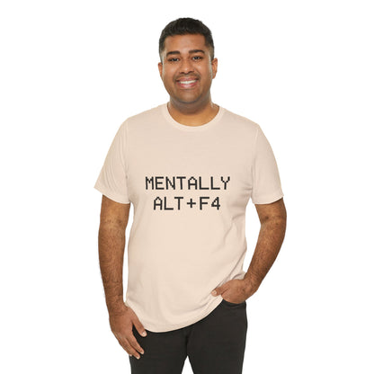 Mentally Alt + F4 Geeky Humor Unisex Jersey Short Sleeve Tee T-shirt