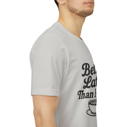 Better Latte Than Never Coffee Cup Unisex Jersey Short Sleeve Tee T-shirt