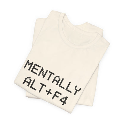 Mentally Alt + F4 Geeky Humor Unisex Jersey Short Sleeve Tee T-shirt