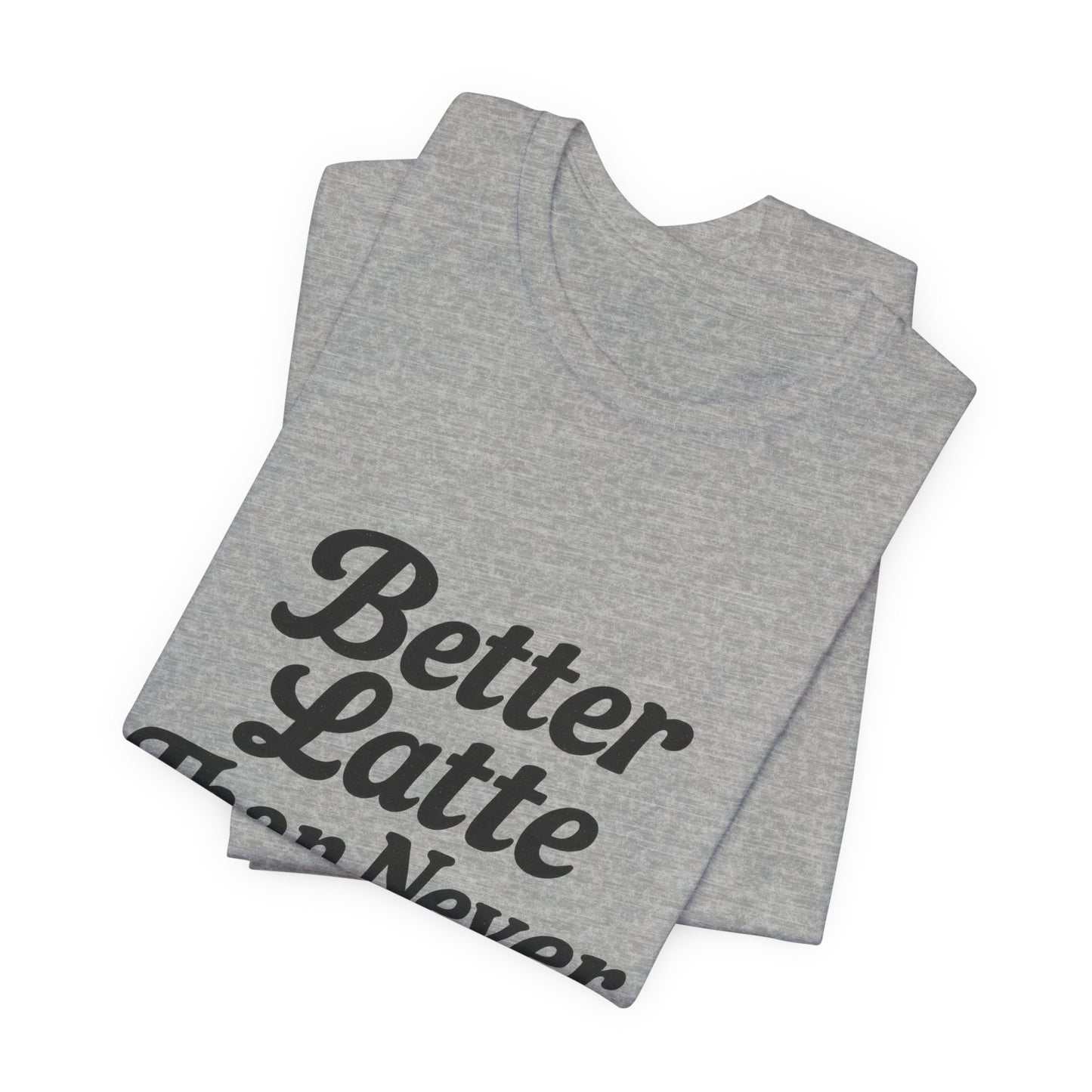 Better Latte Than Never Coffee Cup Unisex Jersey Short Sleeve Tee T-shirt