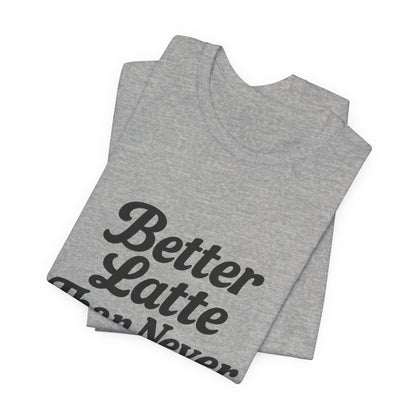 Better Latte Than Never Coffee Cup Unisex Jersey Short Sleeve Tee T-shirt