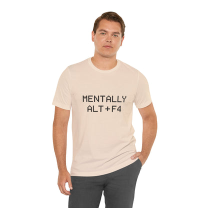 Mentally Alt + F4 Geeky Humor Unisex Jersey Short Sleeve Tee T-shirt
