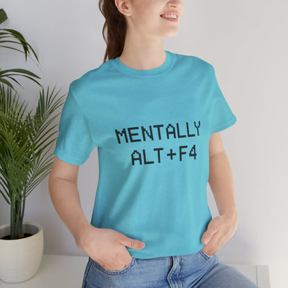 Mentally Alt + F4 Geeky Humor Unisex Jersey Short Sleeve Tee T-shirt