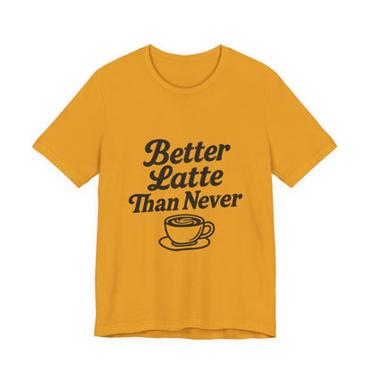 Better Latte Than Never Coffee Cup Unisex Jersey Short Sleeve Tee T-shirt