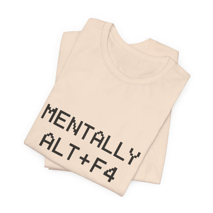 Mentally Alt + F4 Geeky Humor Unisex Jersey Short Sleeve Tee T-shirt