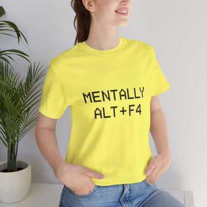 Mentally Alt + F4 Geeky Humor Unisex Jersey Short Sleeve Tee T-shirt