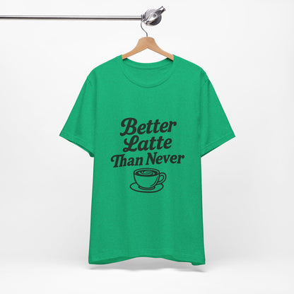 Better Latte Than Never Coffee Cup Unisex Jersey Short Sleeve Tee T-shirt