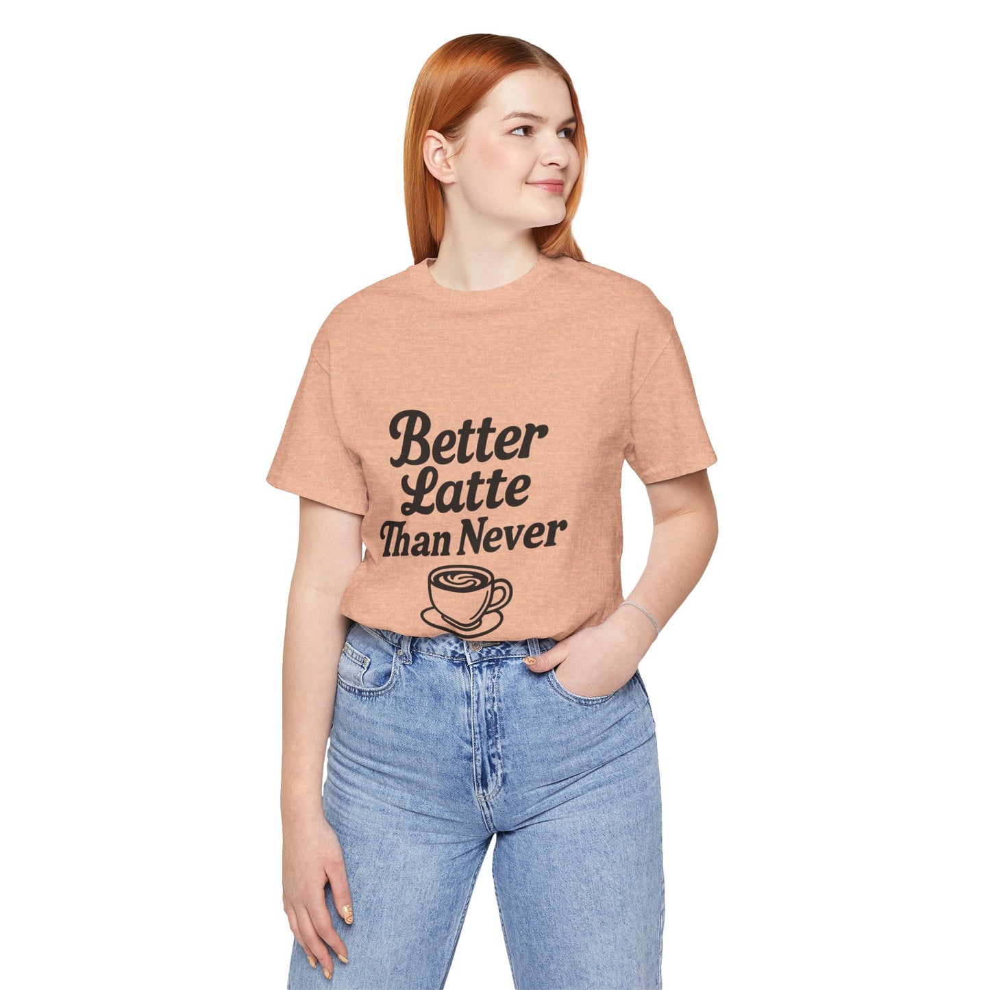 Better Latte Than Never Coffee Cup Unisex Jersey Short Sleeve Tee T-shirt