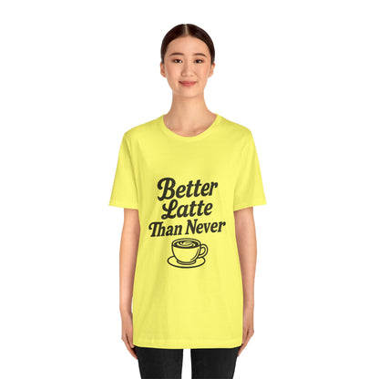 Better Latte Than Never Coffee Cup Unisex Jersey Short Sleeve Tee T-shirt