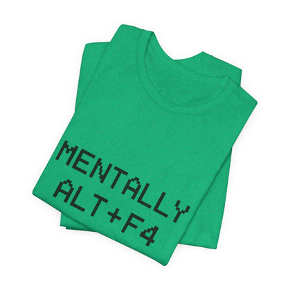 Mentally Alt + F4 Geeky Humor Unisex Jersey Short Sleeve Tee T-shirt