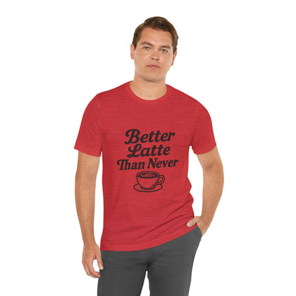 Better Latte Than Never Coffee Cup Unisex Jersey Short Sleeve Tee T-shirt