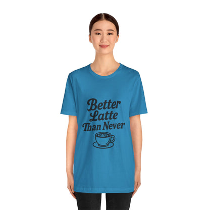 Better Latte Than Never Coffee Cup Unisex Jersey Short Sleeve Tee T-shirt