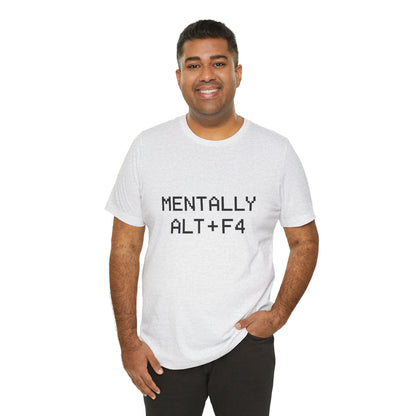 Mentally Alt + F4 Geeky Humor Unisex Jersey Short Sleeve Tee T-shirt