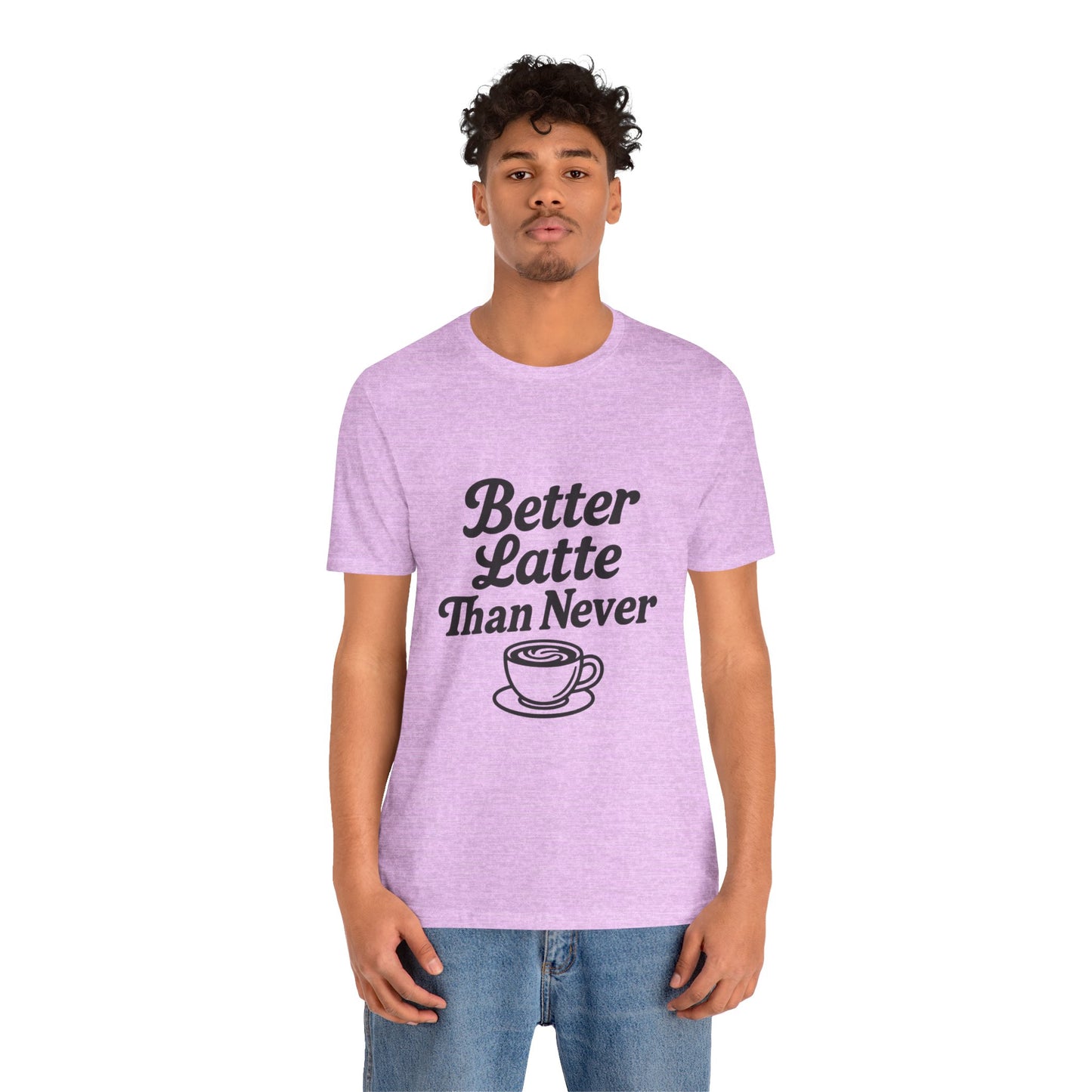Better Latte Than Never Coffee Cup Unisex Jersey Short Sleeve Tee T-shirt