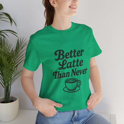 Better Latte Than Never Coffee Cup Unisex Jersey Short Sleeve Tee T-shirt