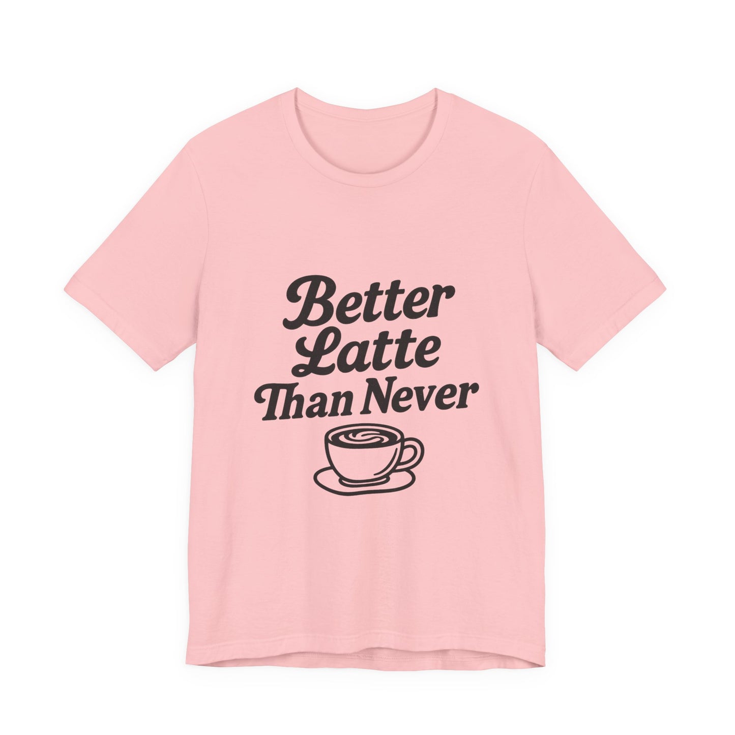 Better Latte Than Never Coffee Cup Unisex Jersey Short Sleeve Tee T-shirt