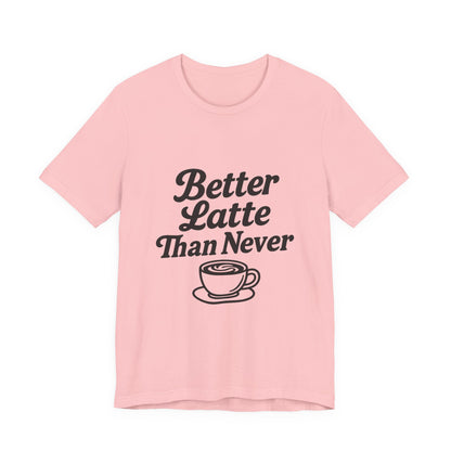 Better Latte Than Never Coffee Cup Unisex Jersey Short Sleeve Tee T-shirt