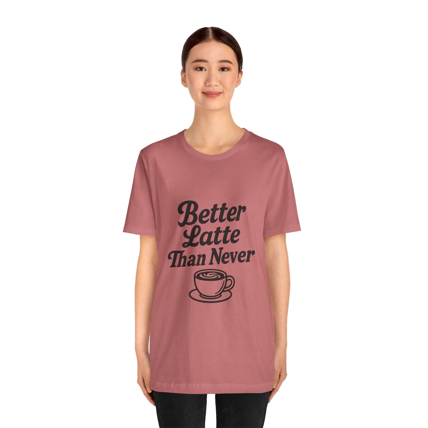 Better Latte Than Never Coffee Cup Unisex Jersey Short Sleeve Tee T-shirt