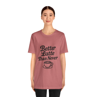 Better Latte Than Never Coffee Cup Unisex Jersey Short Sleeve Tee T-shirt