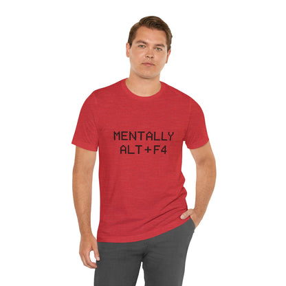Mentally Alt + F4 Geeky Humor Unisex Jersey Short Sleeve Tee T-shirt