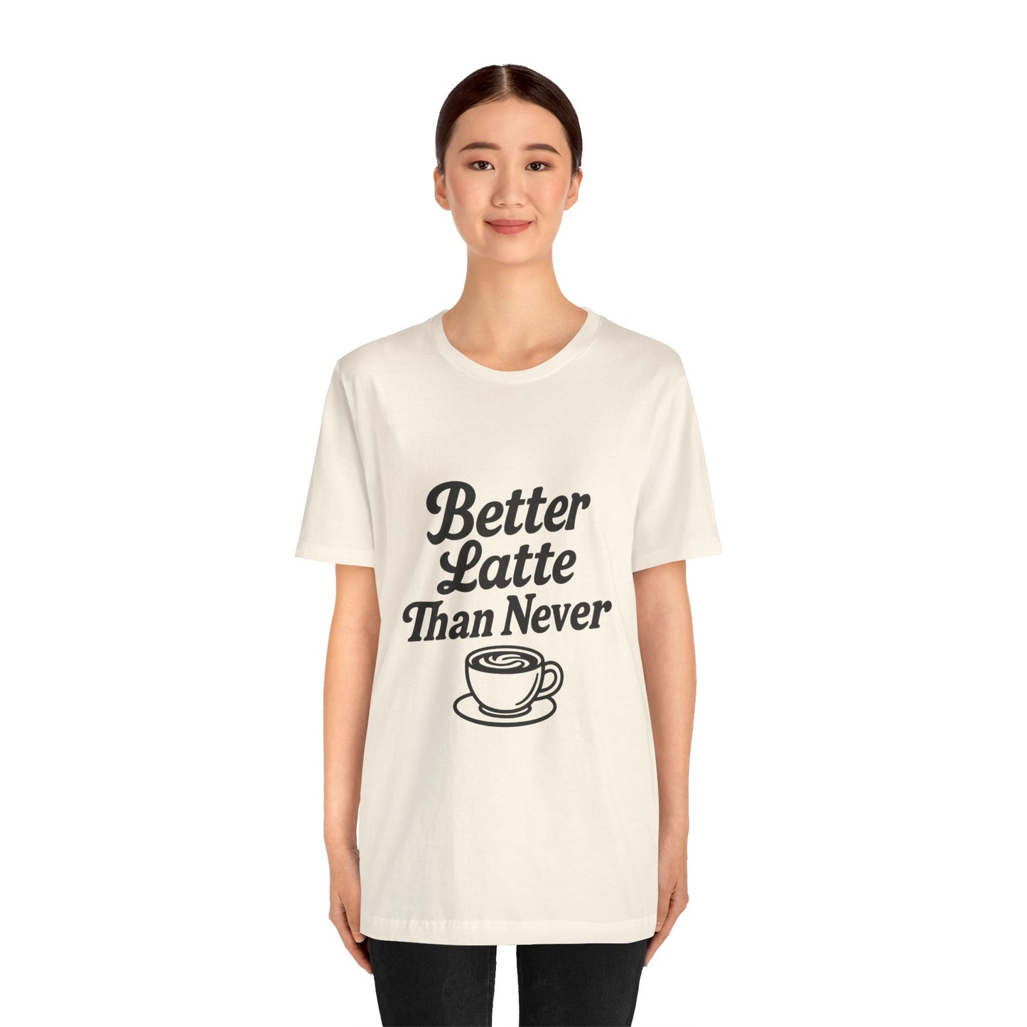 Better Latte Than Never Coffee Cup Unisex Jersey Short Sleeve Tee T-shirt