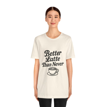 Better Latte Than Never Coffee Cup Unisex Jersey Short Sleeve Tee T-shirt