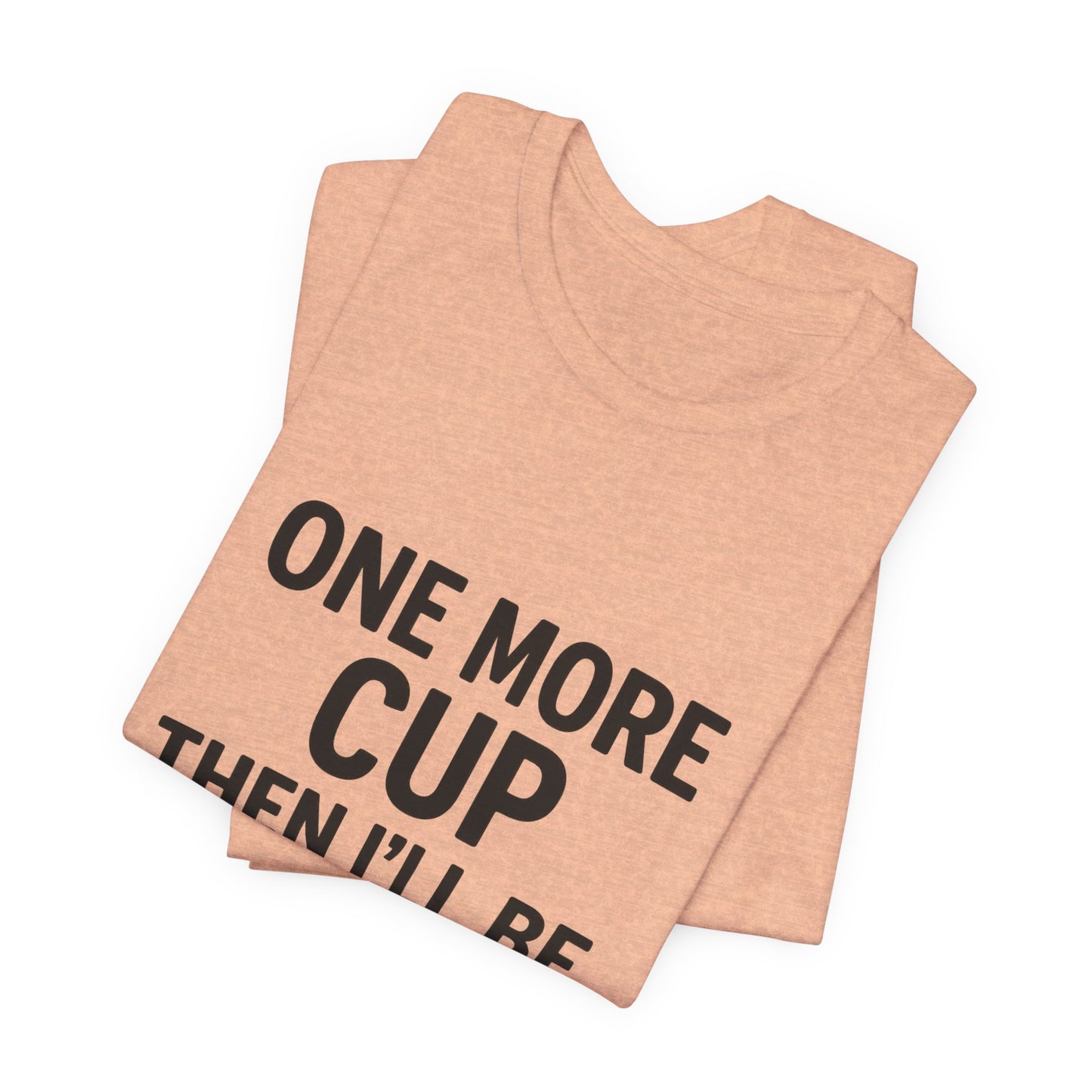 One More Cup Then I'll Be Nice Coffee Unisex Jersey Short Sleeve Tee T-shirt