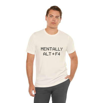 Mentally Alt + F4 Geeky Humor Unisex Jersey Short Sleeve Tee T-shirt