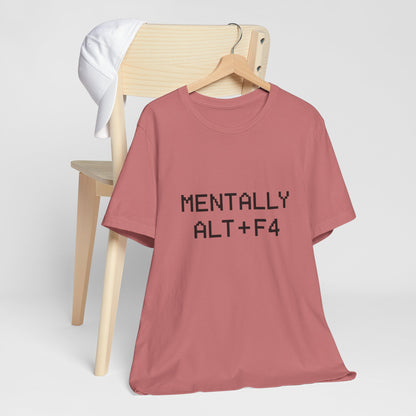 Mentally Alt + F4 Geeky Humor Unisex Jersey Short Sleeve Tee T-shirt
