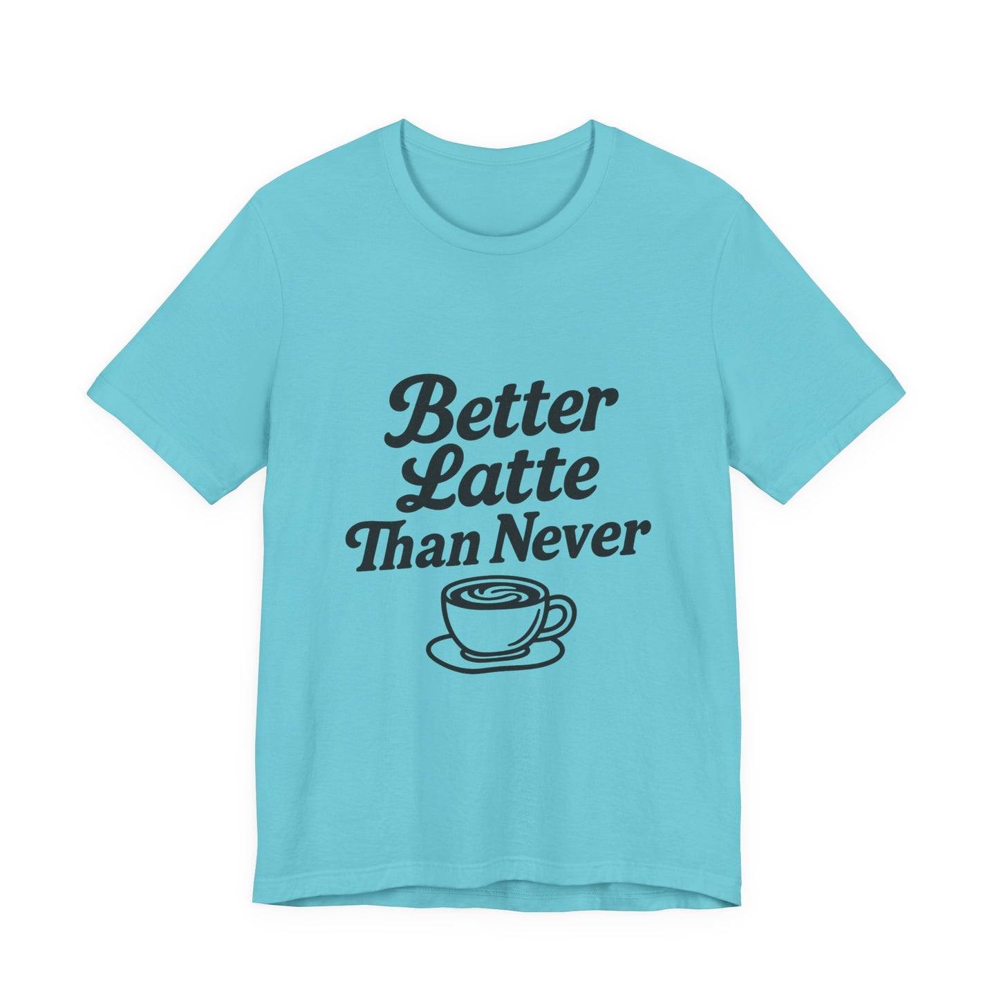 Better Latte Than Never Coffee Cup Unisex Jersey Short Sleeve Tee T-shirt