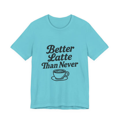 Better Latte Than Never Coffee Cup Unisex Jersey Short Sleeve Tee T-shirt