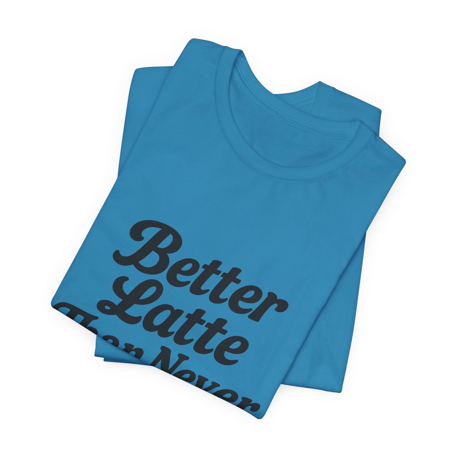 Better Latte Than Never Coffee Cup Unisex Jersey Short Sleeve Tee T-shirt