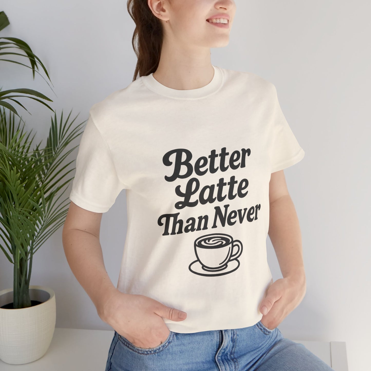 Better Latte Than Never Coffee Cup Unisex Jersey Short Sleeve Tee T-shirt