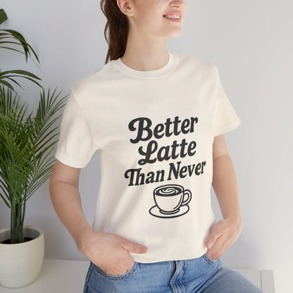 Better Latte Than Never Coffee Cup Unisex Jersey Short Sleeve Tee T-shirt