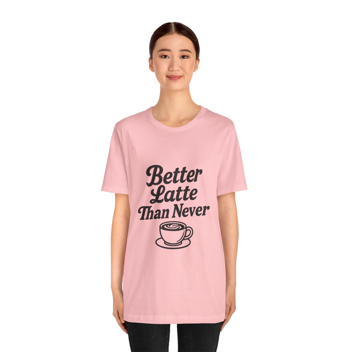 Better Latte Than Never Coffee Cup Unisex Jersey Short Sleeve Tee T-shirt