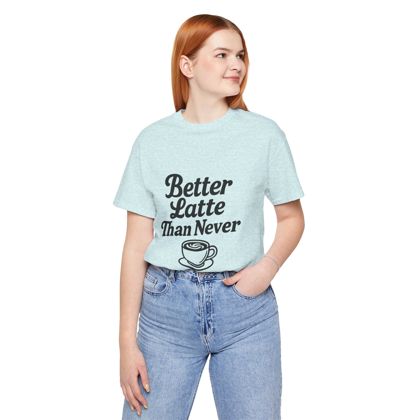 Better Latte Than Never Coffee Cup Unisex Jersey Short Sleeve Tee T-shirt
