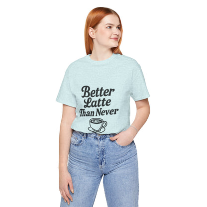 Better Latte Than Never Coffee Cup Unisex Jersey Short Sleeve Tee T-shirt