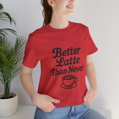 Better Latte Than Never Coffee Cup Unisex Jersey Short Sleeve Tee T-shirt