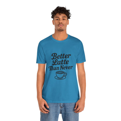 Better Latte Than Never Coffee Cup Unisex Jersey Short Sleeve Tee T-shirt