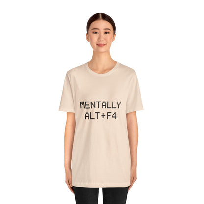 Mentally Alt + F4 Geeky Humor Unisex Jersey Short Sleeve Tee T-shirt