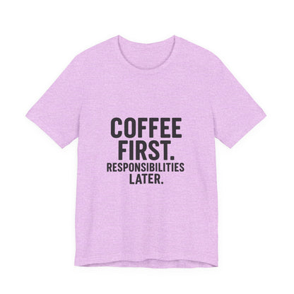 Coffee First Responsibilities Later Unisex Jersey Short Sleeve Tee T-shirt