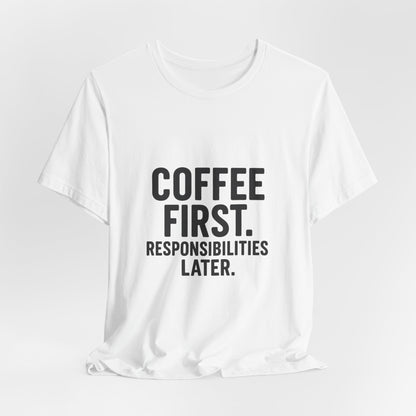 Coffee First Responsibilities Later Unisex Jersey Short Sleeve Tee T-shirt