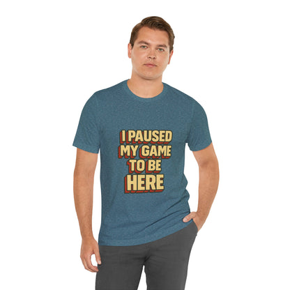I Paused My Game To Be Here Unisex Jersey Short Sleeve Tee T-shirt