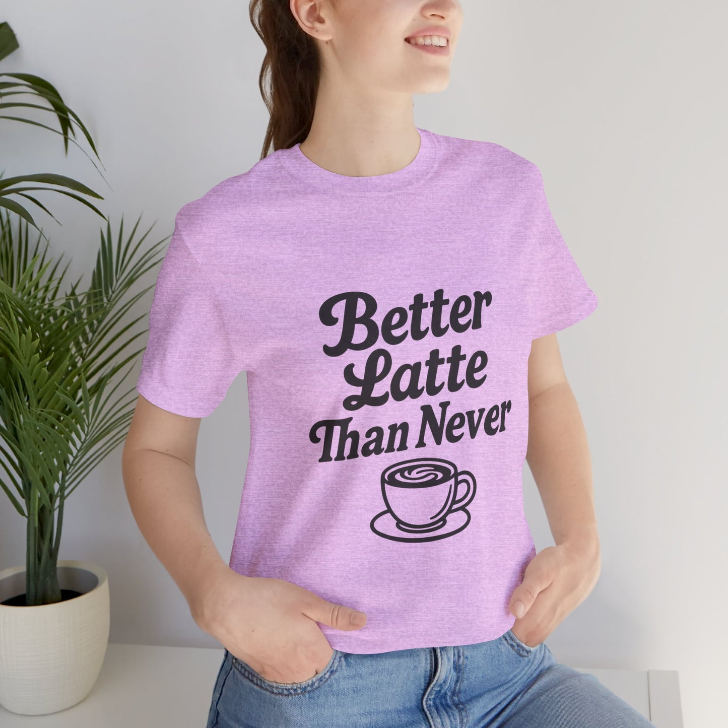 Better Latte Than Never Coffee Cup Unisex Jersey Short Sleeve Tee T-shirt